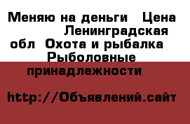 Меняю на деньги › Цена ­ 1 000 - Ленинградская обл. Охота и рыбалка » Рыболовные принадлежности   
